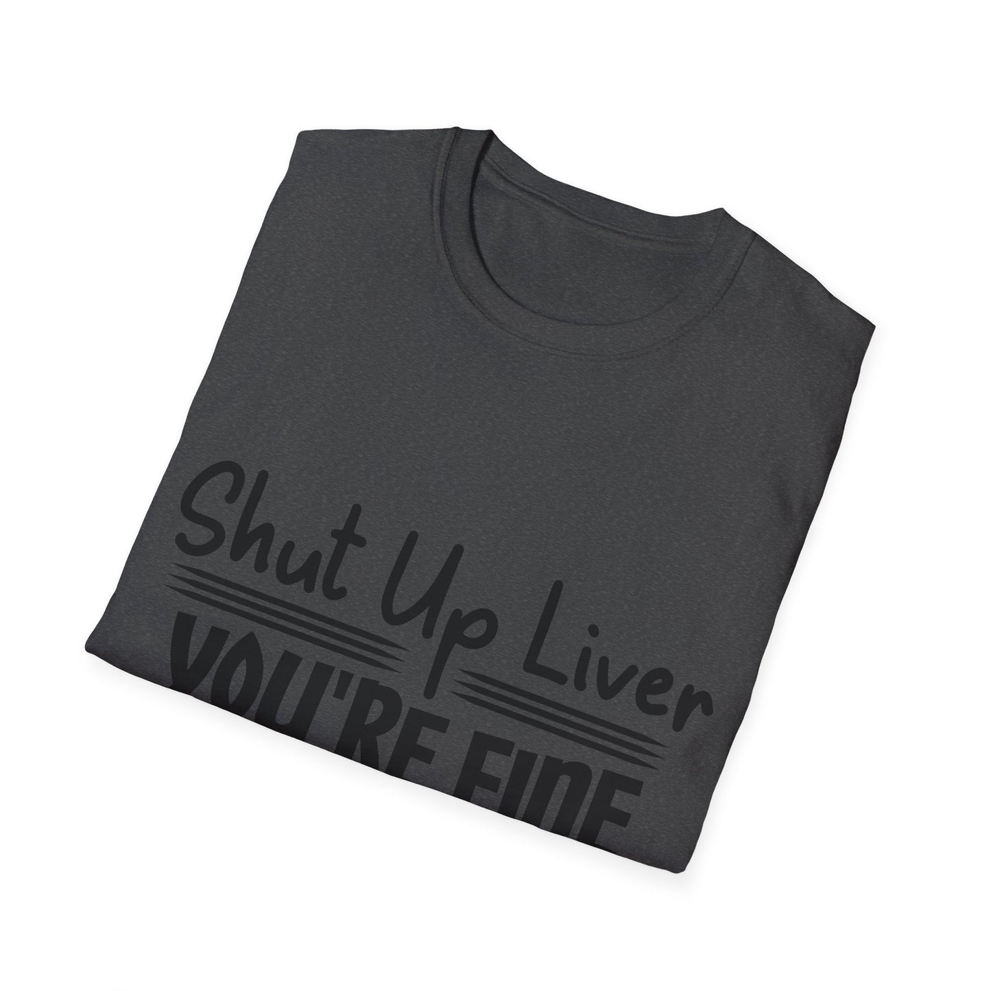 Shut Up Liver You're Fine Unisex T-Shirt