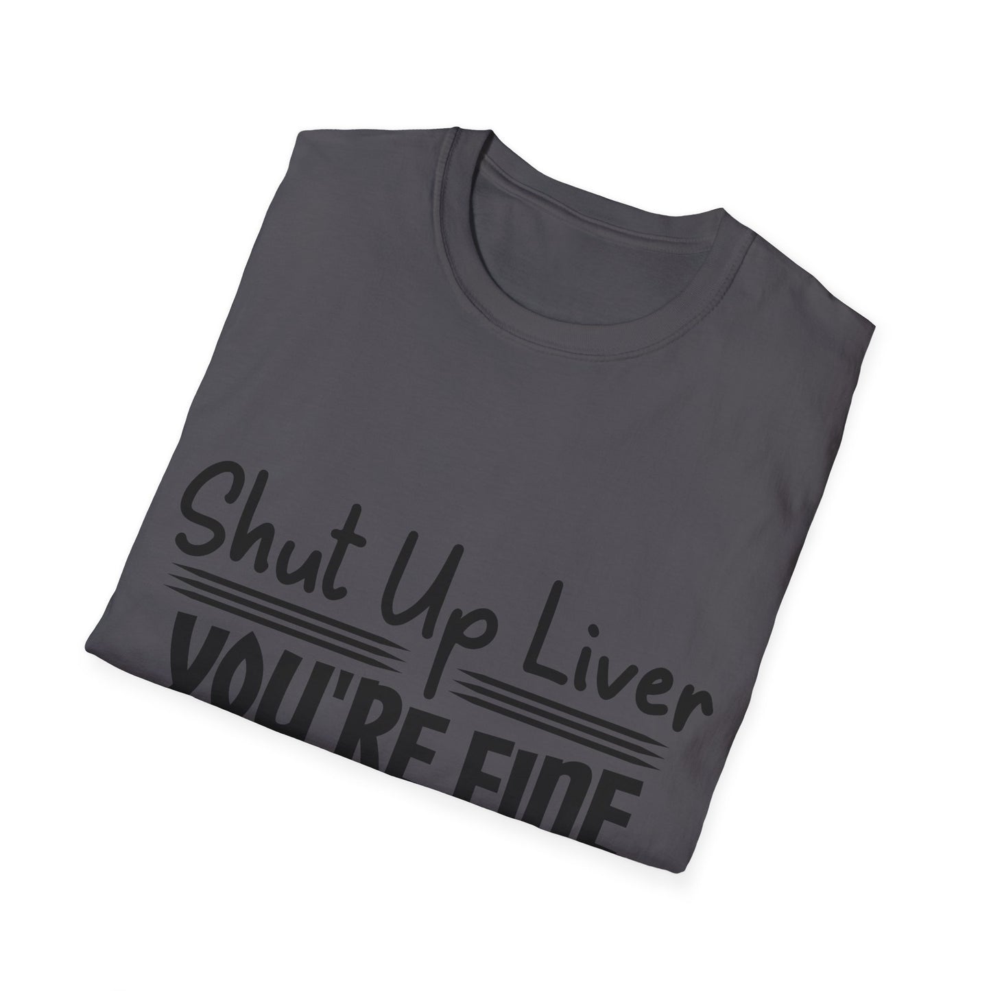 Shut Up Liver You're Fine Unisex T-Shirt