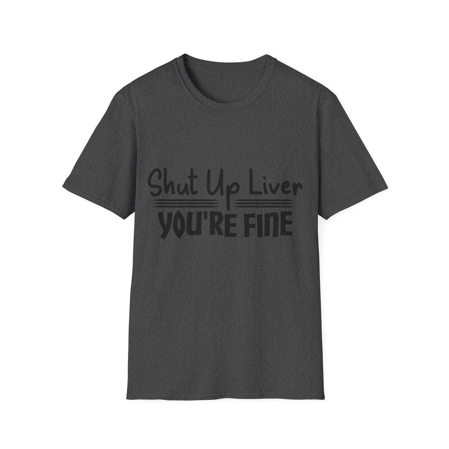 Shut Up Liver You're Fine Unisex T-Shirt