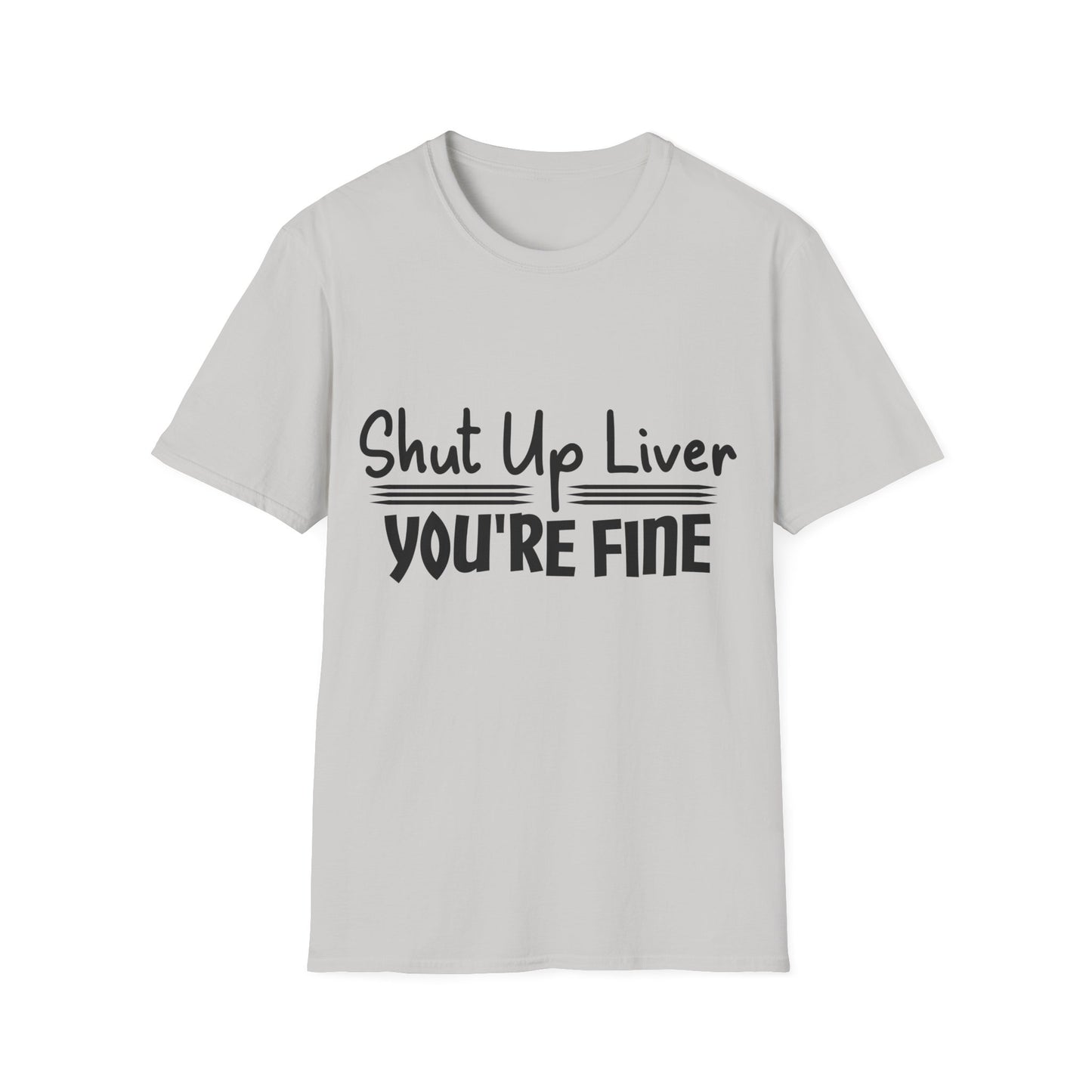 Shut Up Liver You're Fine Unisex T-Shirt