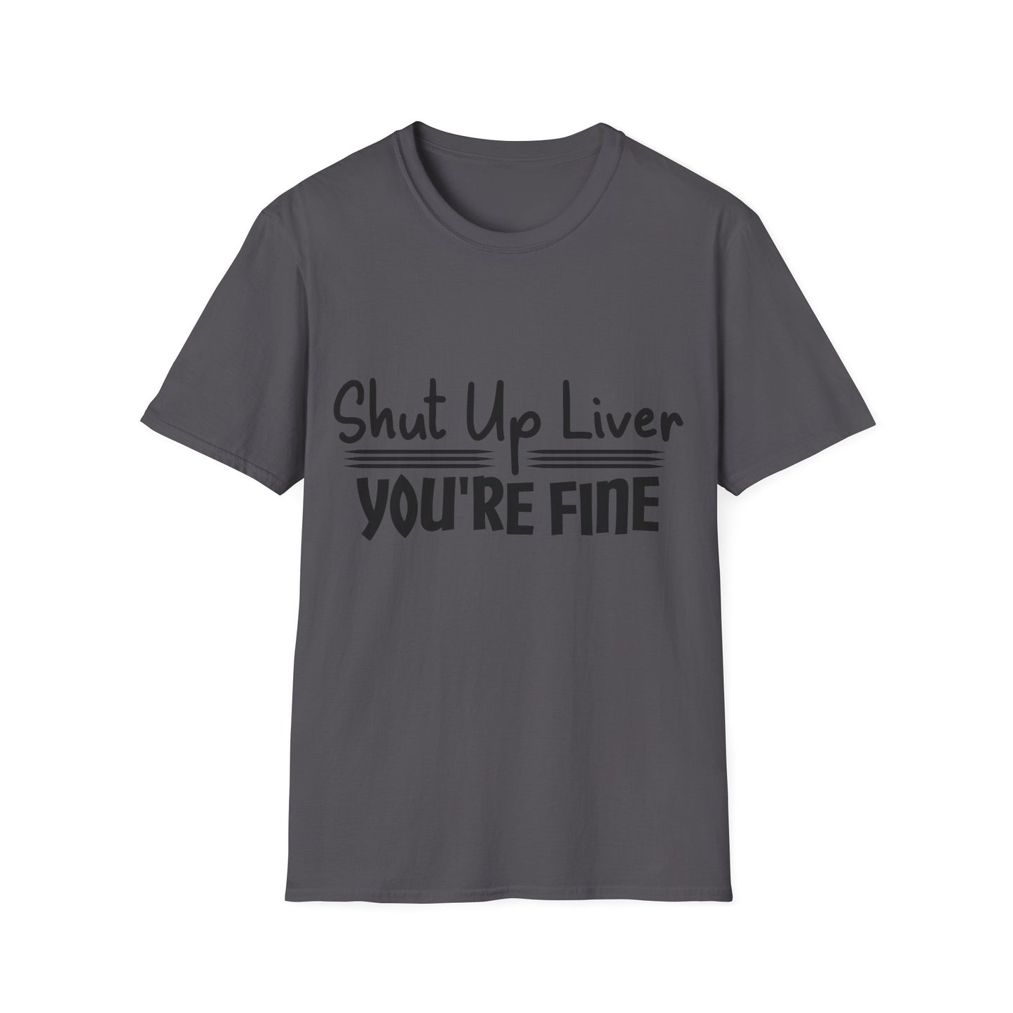 Shut Up Liver You're Fine Unisex T-Shirt