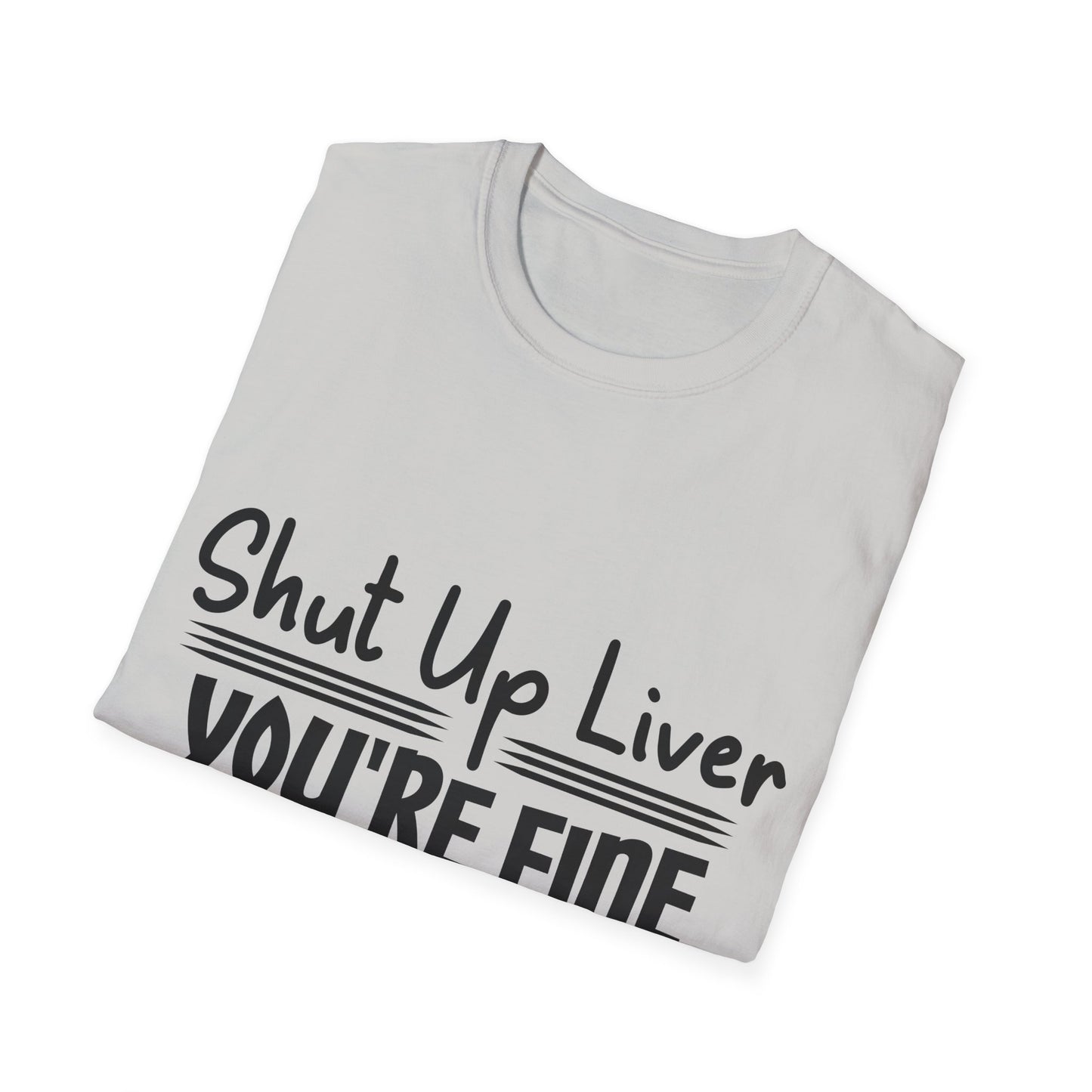 Shut Up Liver You're Fine Unisex T-Shirt
