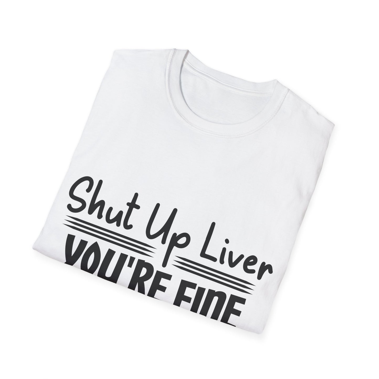 Shut Up Liver You're Fine Unisex T-Shirt
