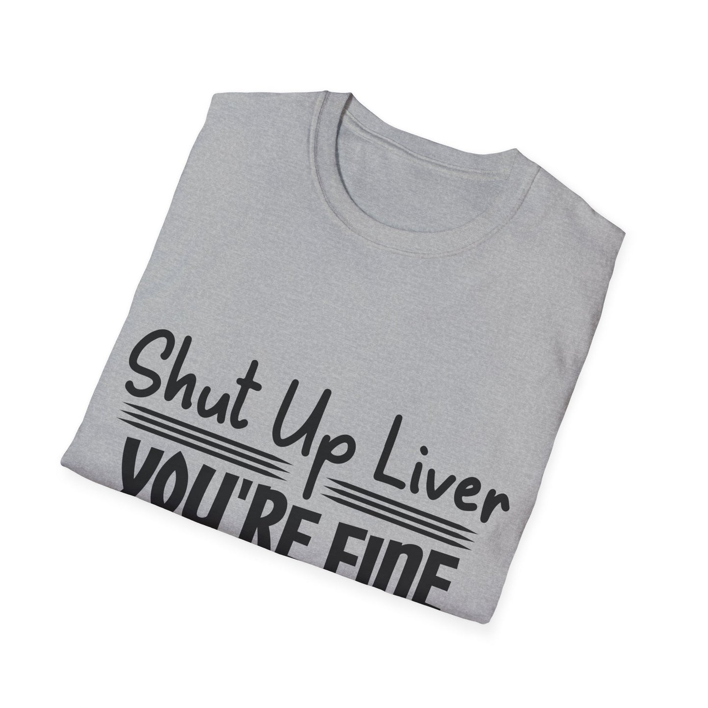 Shut Up Liver You're Fine Unisex T-Shirt