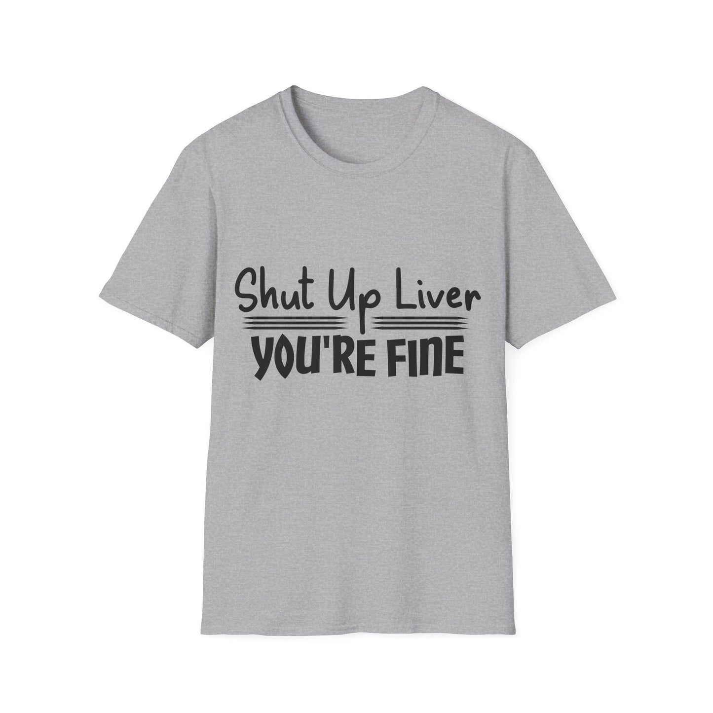 Shut Up Liver You're Fine Unisex T-Shirt