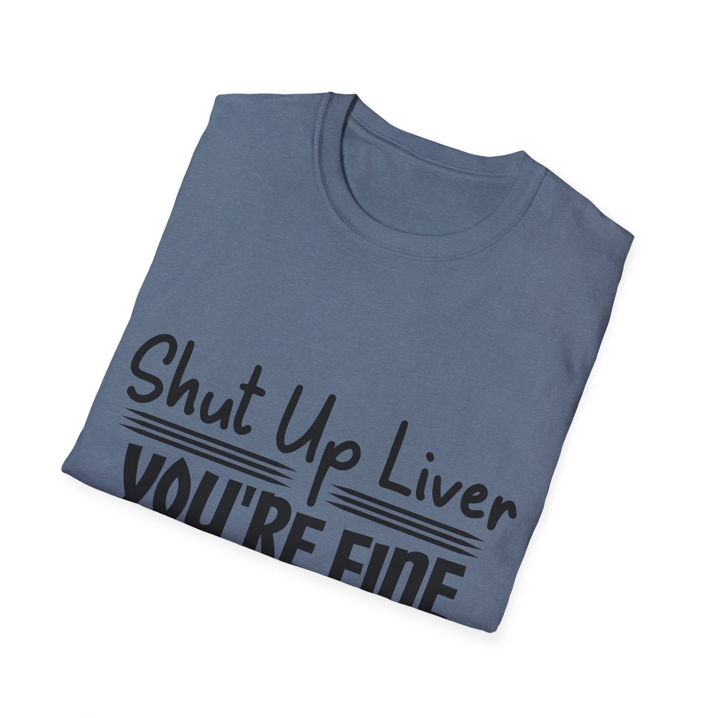 Shut Up Liver You're Fine Unisex T-Shirt