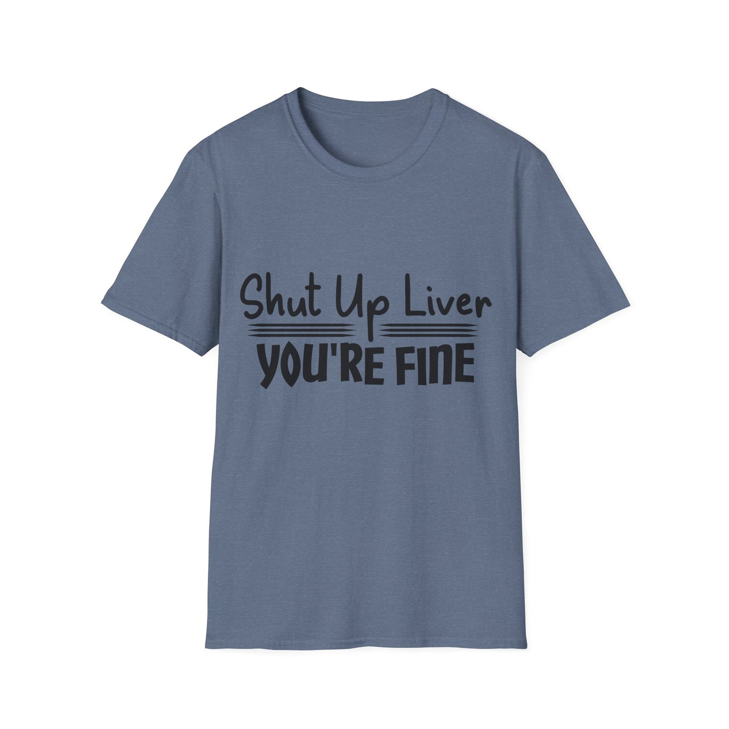 Shut Up Liver You're Fine Unisex T-Shirt