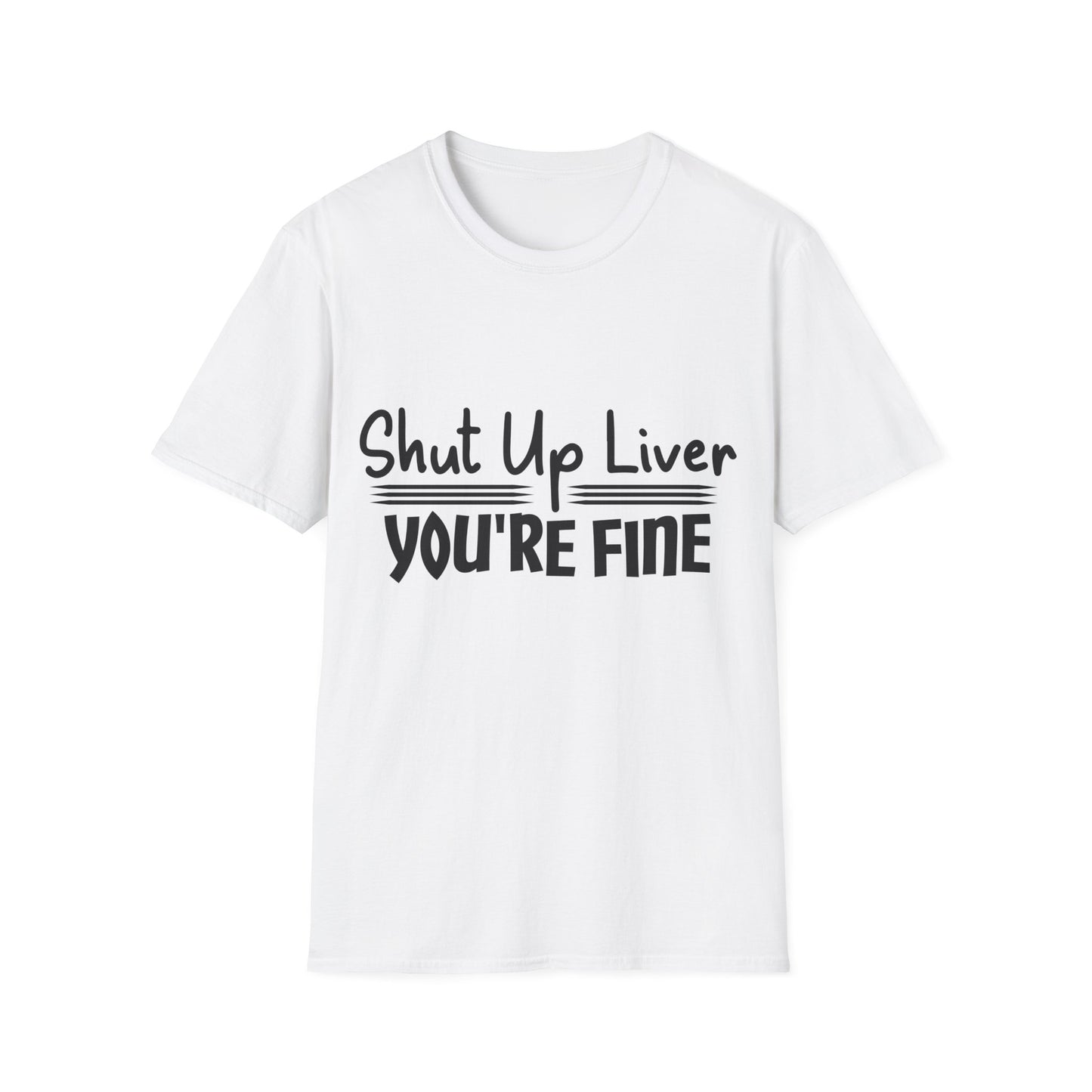Shut Up Liver You're Fine Unisex T-Shirt
