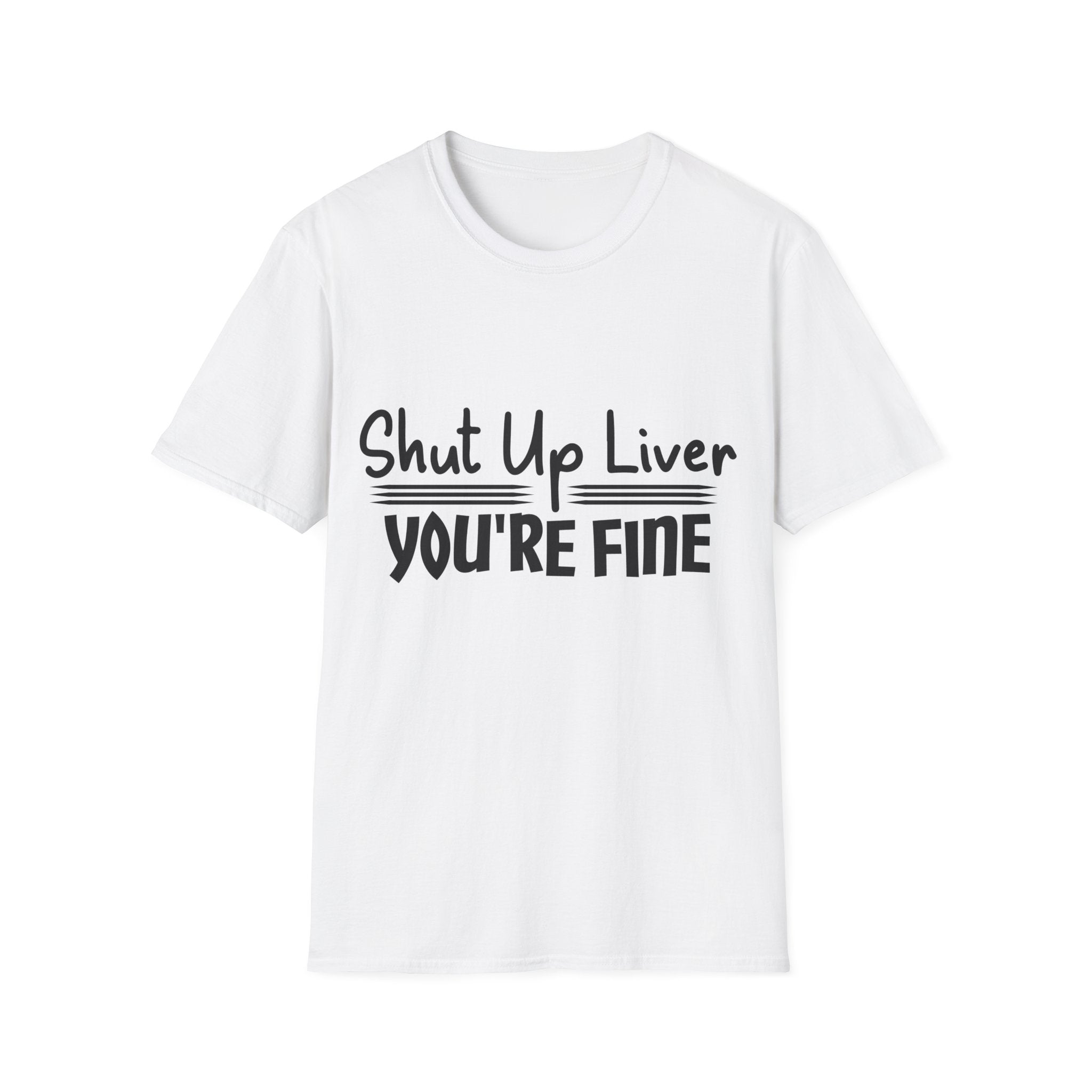Shut Up Liver You're Fine Unisex T-Shirt